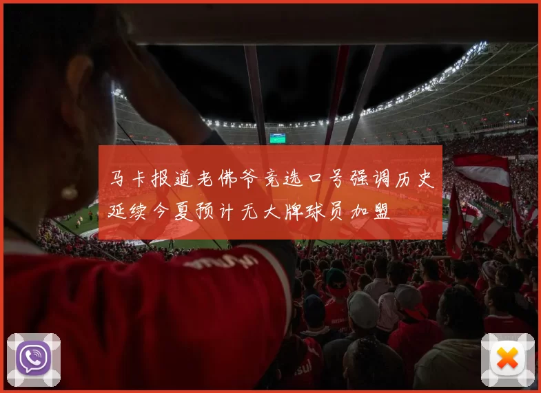 马卡报道老佛爷竞选口号强调历史延续今夏预计无大牌球员加盟