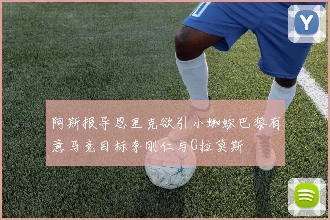 阿斯报导恩里克欲引小蜘蛛巴黎有意马竞目标李刚仁与G拉莫斯
