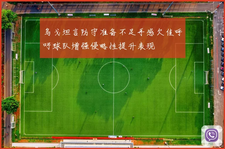 乌戈坦言防守准备不足手感欠佳呼吁球队增强侵略性提升表现