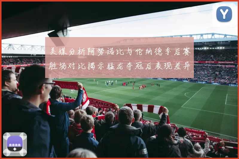 美媒分析阿努诺比与伦纳德季后赛胜场对比揭示猛龙夺冠后表现差异