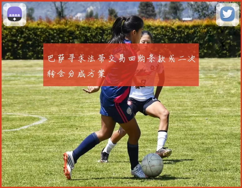 巴萨寻求法蒂交易回购条款或二次转会分成方案