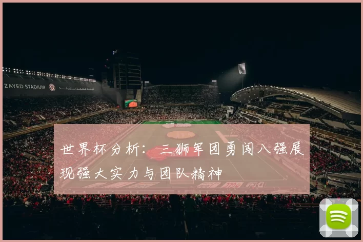 世界杯分析：三狮军团勇闯八强展现强大实力与团队精神