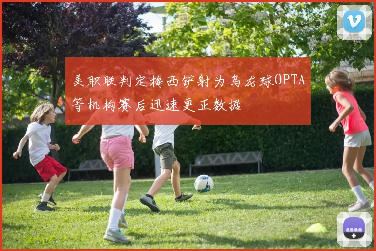 美职联判定梅西铲射为乌龙球OPTA等机构赛后迅速更正数据