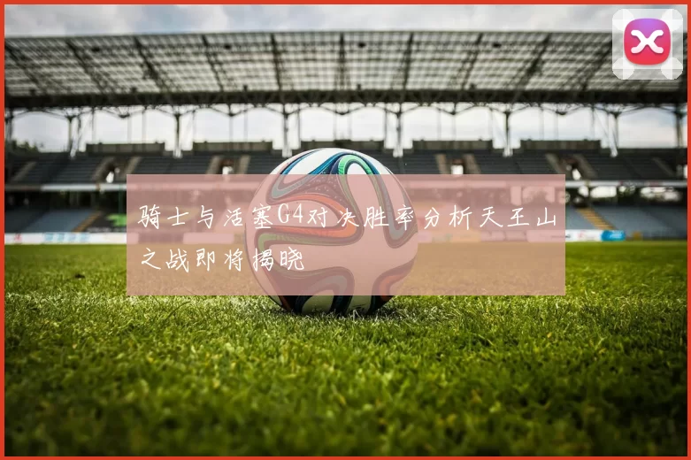 骑士与活塞G4对决胜率分析天王山之战即将揭晓