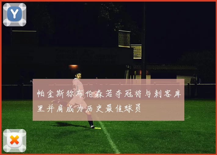 帕金斯称布伦森若夺冠将与刺客库里并肩成为历史最佳球员