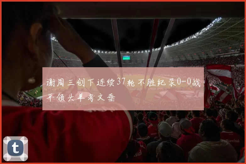 谢周三创下连续37轮不胜纪录0-0战平领头羊考文垂