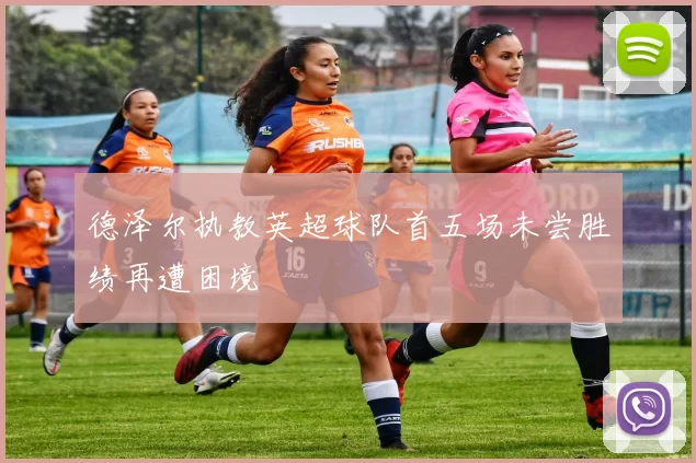 德泽尔执教英超球队首五场未尝胜绩再遭困境